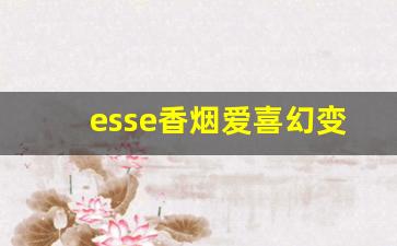 esse香烟爱喜幻变-esse烟爱喜幻变国内有售吗