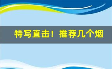 特写直击！推荐几个烟商“泛滥博文”