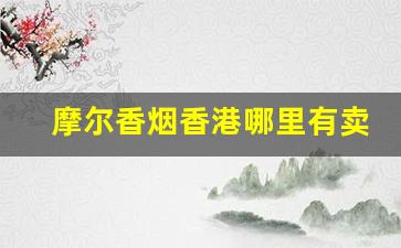 摩尔香烟香港哪里有卖-摩尔香烟中国免税店电话号码