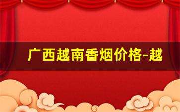 广西越南香烟价格-越南香烟大全介绍