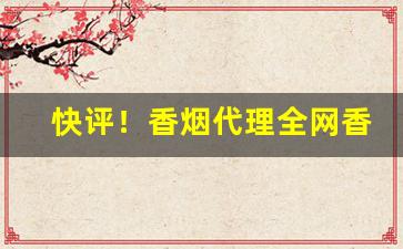 快评！香烟代理全网香烟批发招商“吹气如兰”