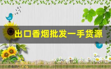 出口香烟批发一手货源免费代理-进口香烟批发哪里最便宜