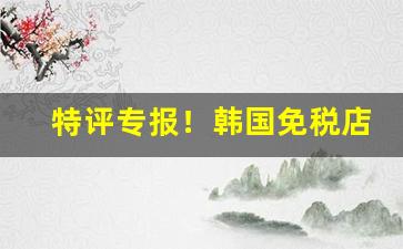 特评专报！韩国免税店香烟代购微信“儿女子语”