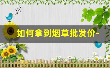 如何拿到烟草批发价-2020烟草价目表