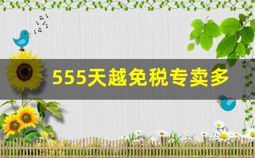 555天越免税专卖多少钱-天越555免税为什么贵