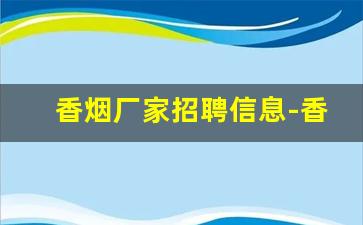 香烟厂家招聘信息-香烟厂招聘套路