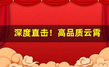 深度直击！高品质云霄烟“拂袖而归”
