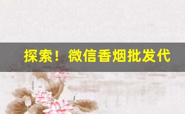 探索！微信香烟批发代发“长星赤口”