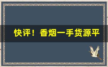 快评！香烟一手货源平台优惠价格“割臂同盟”