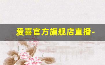 爱喜官方旗舰店直播-爱喜esse官方旗舰店直播间