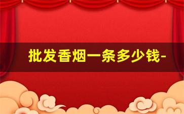 批发香烟一条多少钱-超市香烟一条价格表图