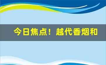 今日焦点！越代香烟和正规烟一样吗“不拔一毛”