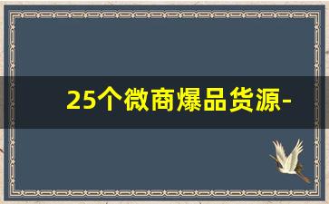 25个微商爆品货源-24年微商最暴利的产品