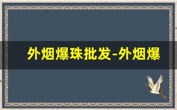 外烟爆珠批发-外烟爆珠30元