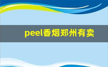 peel香烟郑州有卖的吗-peel烟深圳哪里有卖