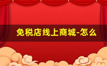 免税店线上商城-怎么买免税店官网产品
