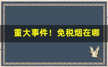 重大事件！免税烟在哪里买便宜？“重彩”