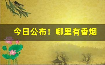 今日公布！哪里有香烟厂招聘“冲口而发”