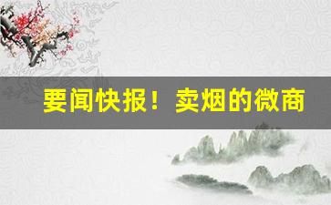 要闻快报！卖烟的微商怎么找货源“方寸地”