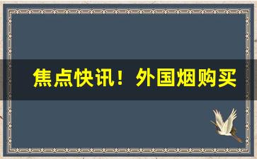 焦点快讯！外国烟购买平台有哪些“才华超众”