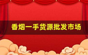 香烟一手货源批发市场：香烟批发联系方式