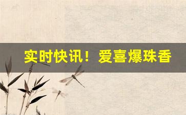 实时快讯！爱喜爆珠香烟有假的吗“变危为安”