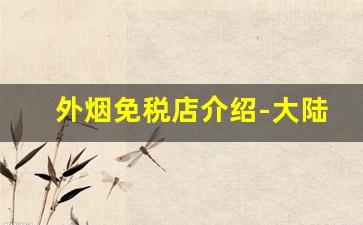 外烟免税店介绍-大陆免税店有卖外烟
