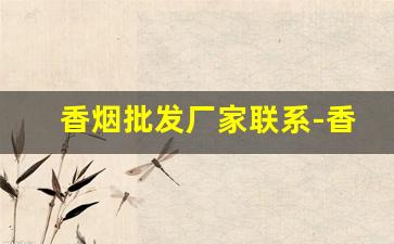 香烟批发厂家联系-香烟批发去哪里找