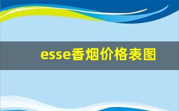esse香烟价格表图-esse香烟价格表图一览表