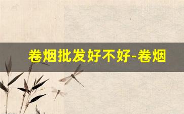 卷烟批发好不好-卷烟销路