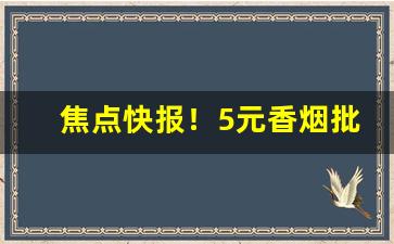 焦点快报！5元香烟批发直销一手货源“博大精深”