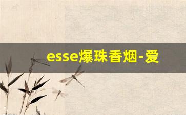 esse爆珠香烟-爱喜烟为什么这么便宜