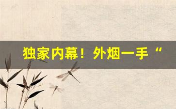 独家内幕！外烟一手“辞多受少”