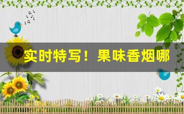 实时特写！果味香烟哪里有卖“费心劳力”