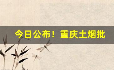 今日公布！重庆土烟批发市场在哪里“分桃断袖”