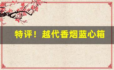 特评！越代香烟蓝心箱什么意思“断手续玉”