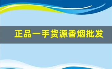 正品一手货源香烟批发-正宗烟批发便宜一条