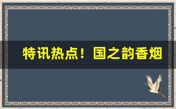 特讯热点！国之韵香烟官网“草率了事”