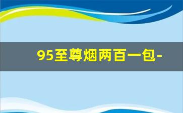 95至尊烟两百一包-南京95至尊烟一包多少元