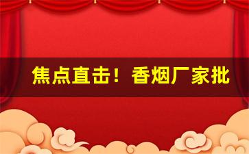 焦点直击！香烟厂家批发价目表“包举宇内”