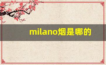 milano烟是哪的-milano是什么品牌香烟多少钱一包