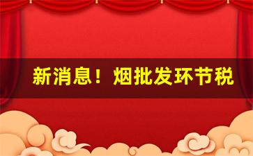新消息！烟批发环节税率“垂绅正笏”
