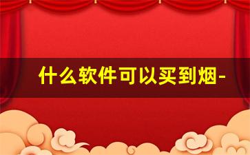 什么软件可以买到烟-什么软件上可以买到正规的烟