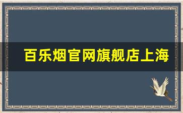 百乐烟官网旗舰店上海-上海百乐烟哪有卖的