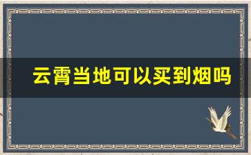 云霄当地可以买到烟吗-云霄县哪里的烟便宜