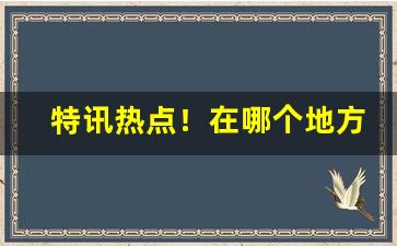 特讯热点！在哪个地方买烟便宜“断木掘地”