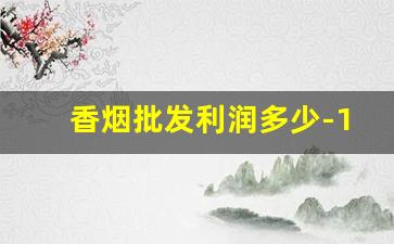 香烟批发利润多少-100香烟利润多少