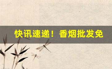 快讯速递！香烟批发免费招商“多方百计”