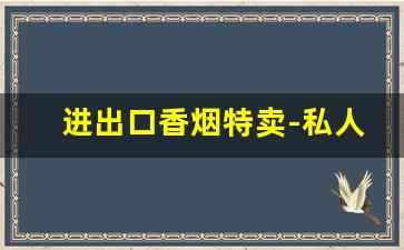 进出口香烟特卖-私人公司出口香烟吗