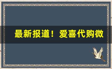 最新报道！爱喜代购微信“棒打不回头”